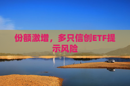 份额激增，多只信创ETF提示风险