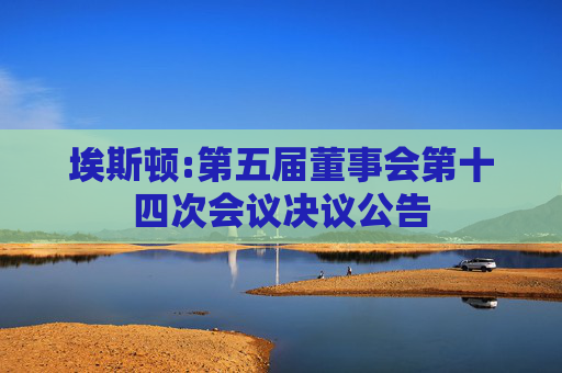 埃斯顿:第五届董事会第十四次会议决议公告