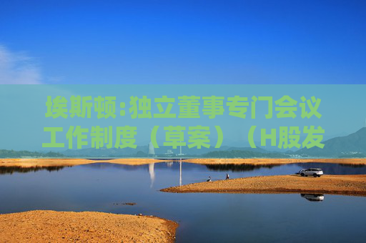 埃斯顿:独立董事专门会议工作制度（草案）（H股发行并上市后适用）