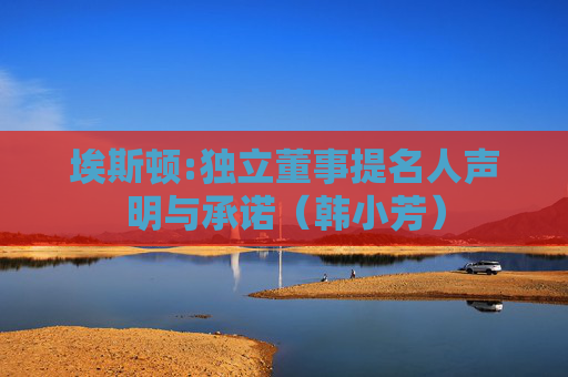 埃斯顿:独立董事提名人声明与承诺（韩小芳）