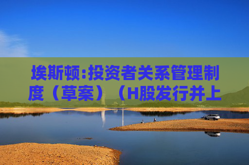 埃斯顿:投资者关系管理制度（草案）（H股发行并上市后适用）