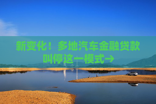 新变化！多地汽车金融贷款叫停这一模式→