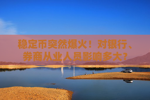 稳定币突然爆火！对银行、券商从业人员影响多大？