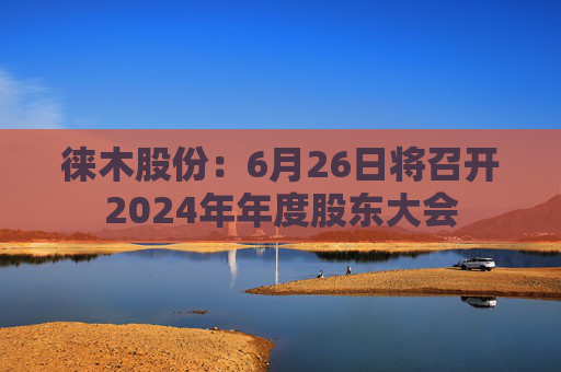 徕木股份：6月26日将召开2024年年度股东大会