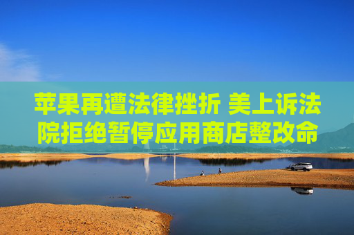 苹果再遭法律挫折 美上诉法院拒绝暂停应用商店整改命令  第1张