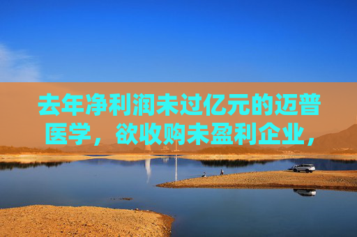 去年净利润未过亿元的迈普医学，欲收购未盈利企业，股价复牌后大跌