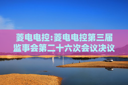 菱电电控:菱电电控第三届监事会第二十六次会议决议公告
