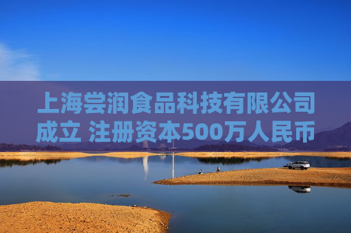 上海尝润食品科技有限公司成立 注册资本500万人民币