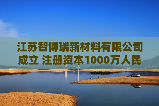 江苏智博瑞新材料有限公司成立 注册资本1000万人民币