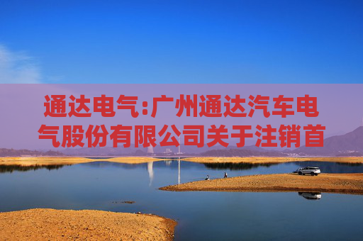 通达电气:广州通达汽车电气股份有限公司关于注销首次公开发行股票募集资金专项账户并将余额永久补充流动资金的公告