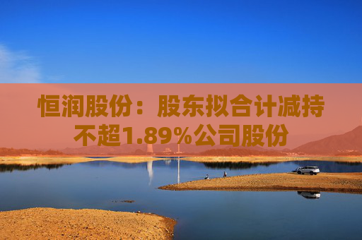 恒润股份：股东拟合计减持不超1.89%公司股份