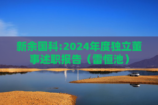 新余国科:2024年度独立董事述职报告（雷恒池）