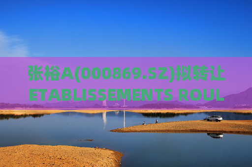 张裕A(000869.SZ)拟转让ETABLISSEMENTS ROULLET FRANSAC公司股权及相关不动产