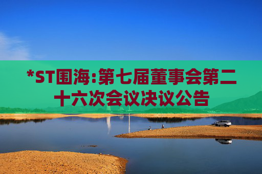 *ST围海:第七届董事会第二十六次会议决议公告