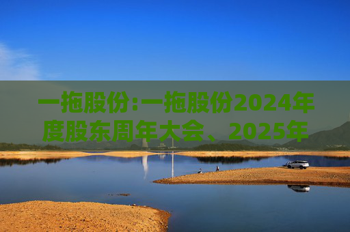 一拖股份:一拖股份2024年度股东周年大会、2025年第一次A股类别股东会及2025年第一次H股类别股东会决议公告
