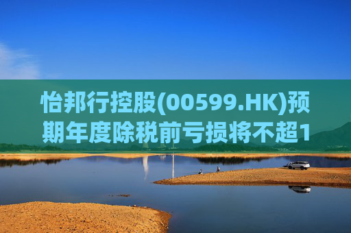 怡邦行控股(00599.HK)预期年度除税前亏损将不超1300万港元