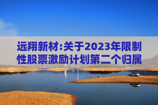 远翔新材:关于2023年限制性股票激励计划第二个归属期归属条件成就的公告
