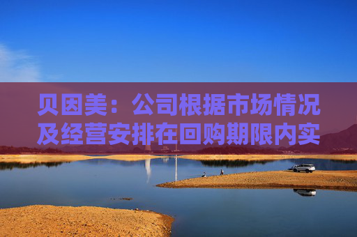贝因美：公司根据市场情况及经营安排在回购期限内实施回购计划