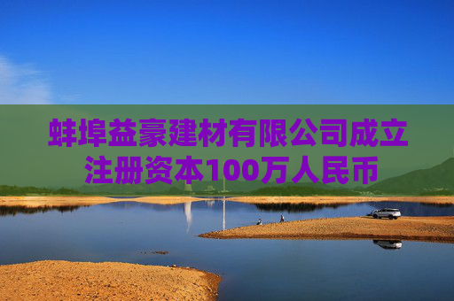 蚌埠益豪建材有限公司成立 注册资本100万人民币  第1张