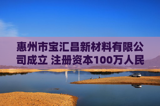 惠州市宝汇昌新材料有限公司成立 注册资本100万人民币  第1张