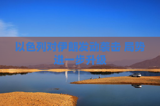以色列对伊朗发动袭击 局势进一步升级  第1张