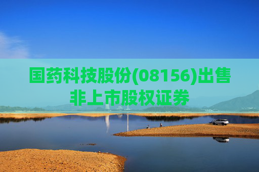 国药科技股份(08156)出售非上市股权证券  第1张