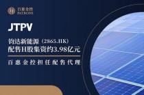 钧达新能源(2865.HK)配售H股集资约3.98亿 百惠金控担任配售代理
