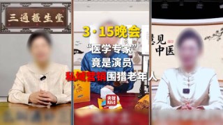 3·15晚会第四弹：“医学专家”竟是演员！私域营销5倍暴利围猎老人