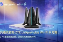 中兴通讯发布ZTE Linkpro® plus Wi-Fi 8方案：以AI重塑家庭连接，开启万兆智能新时代